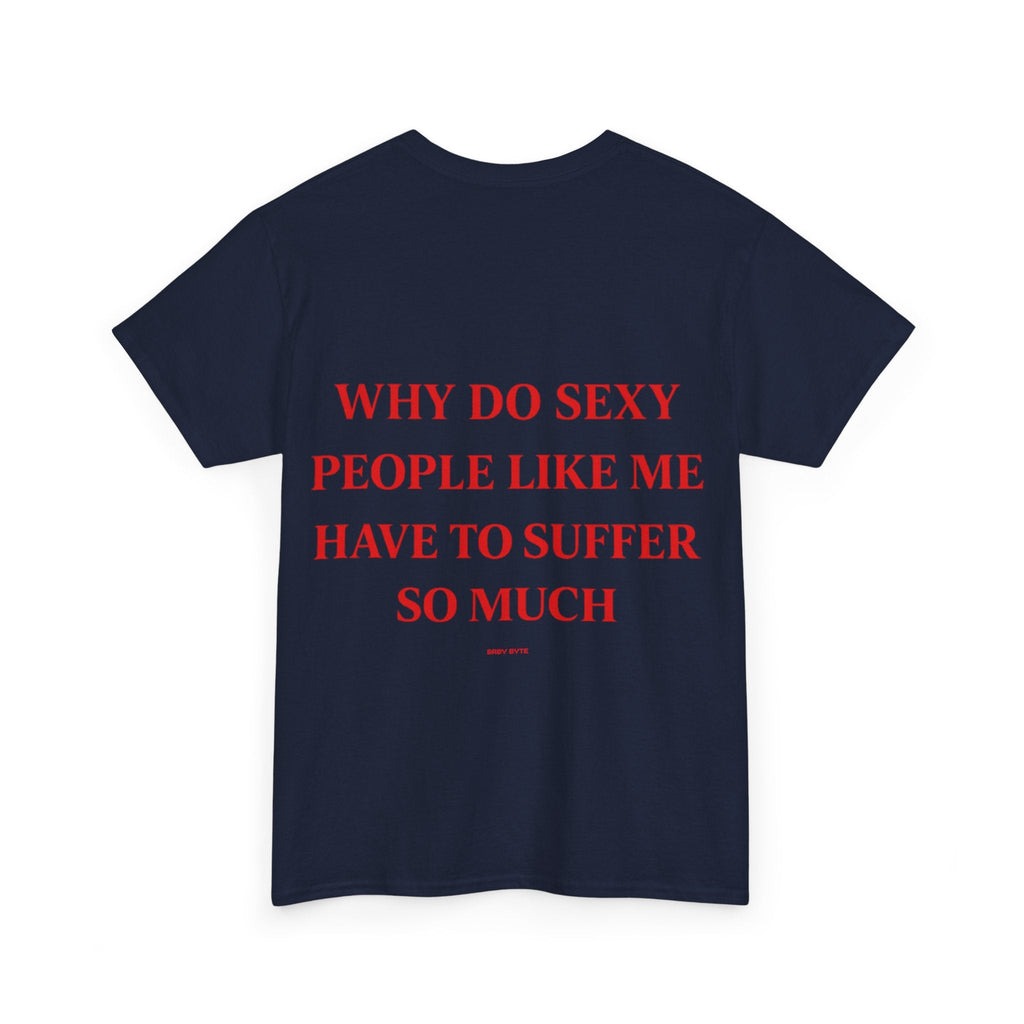 Why Do Sexy People Like Me Have to Suffer So Much Tee - Baby Byte