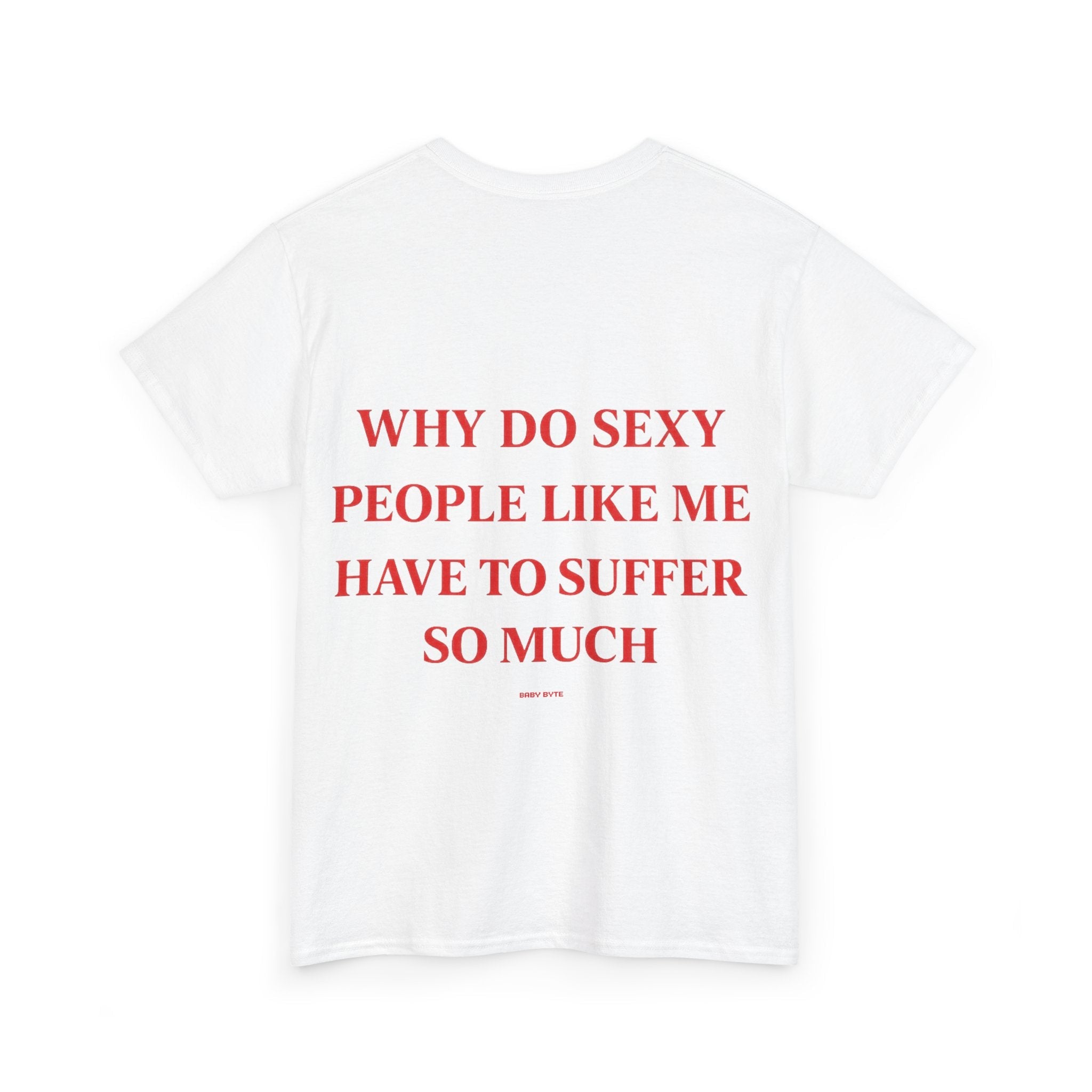 Why Do Sexy People Like Me Have to Suffer So Much Tee - Baby Byte