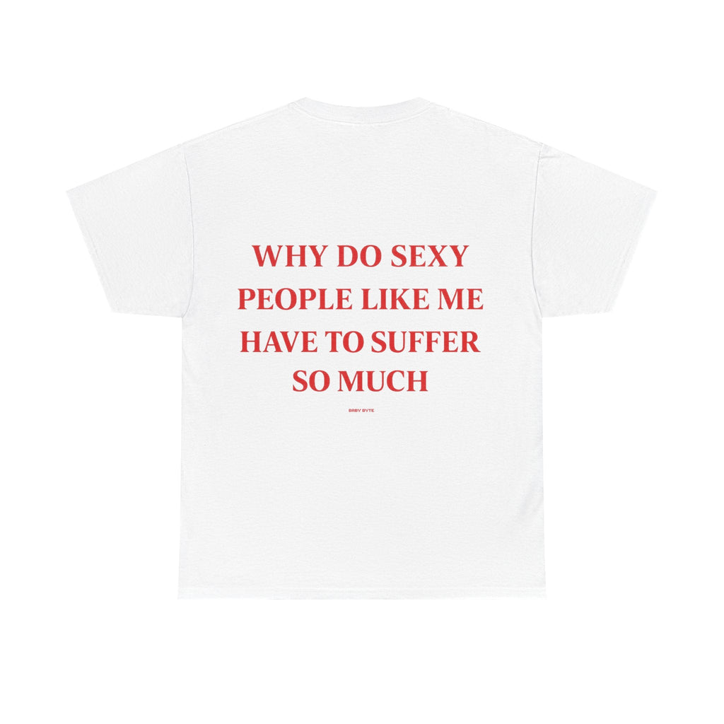 Why Do Sexy People Like Me Have to Suffer So Much Tee - Baby Byte