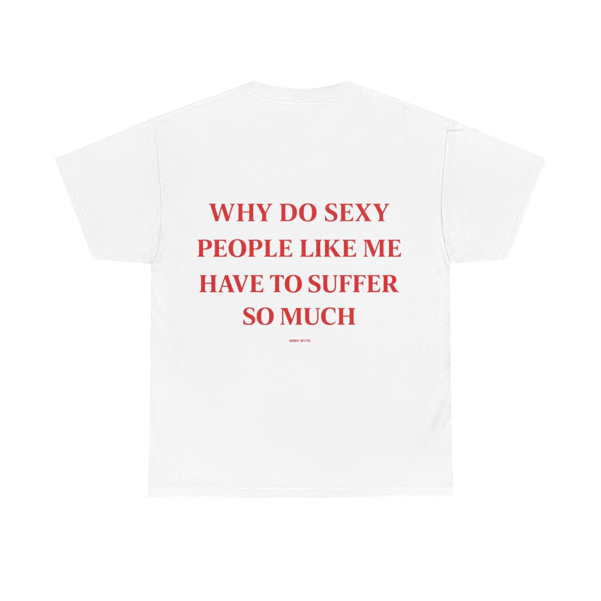 Why Do Sexy People Like Me Have to Suffer So Much Tee - Baby Byte