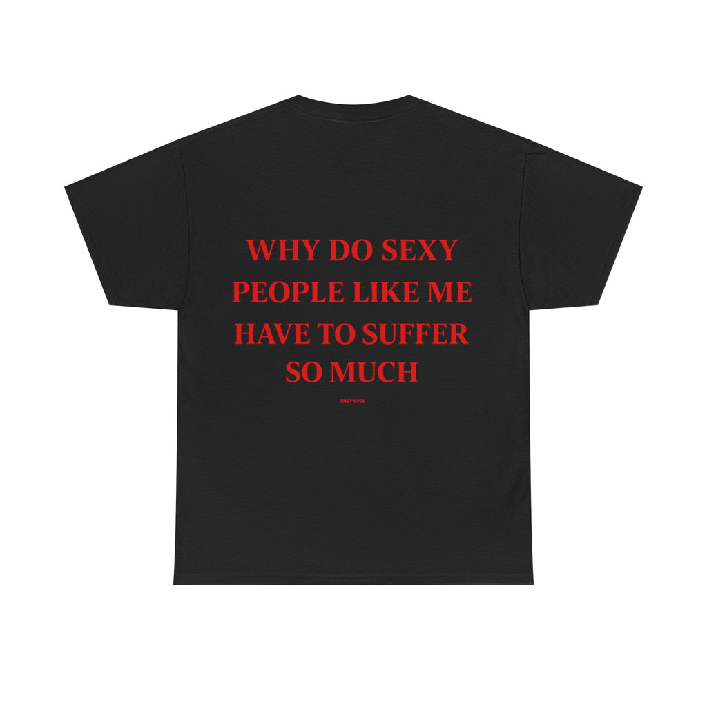 Why Do Sexy People Like Me Have to Suffer So Much Tee - Baby Byte