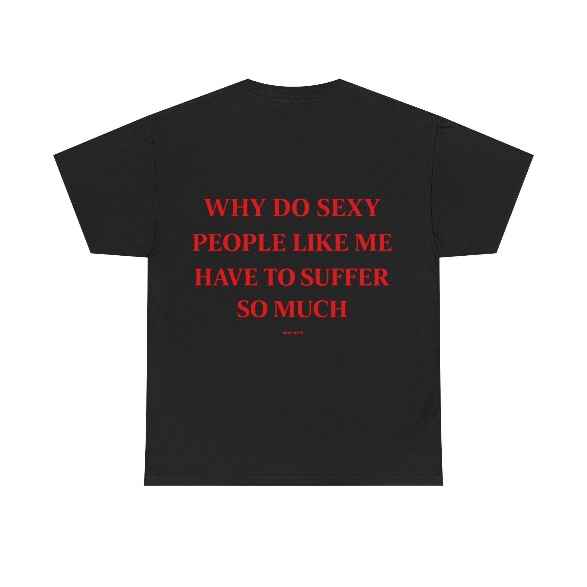 Why Do Sexy People Like Me Have to Suffer So Much Tee - Baby Byte