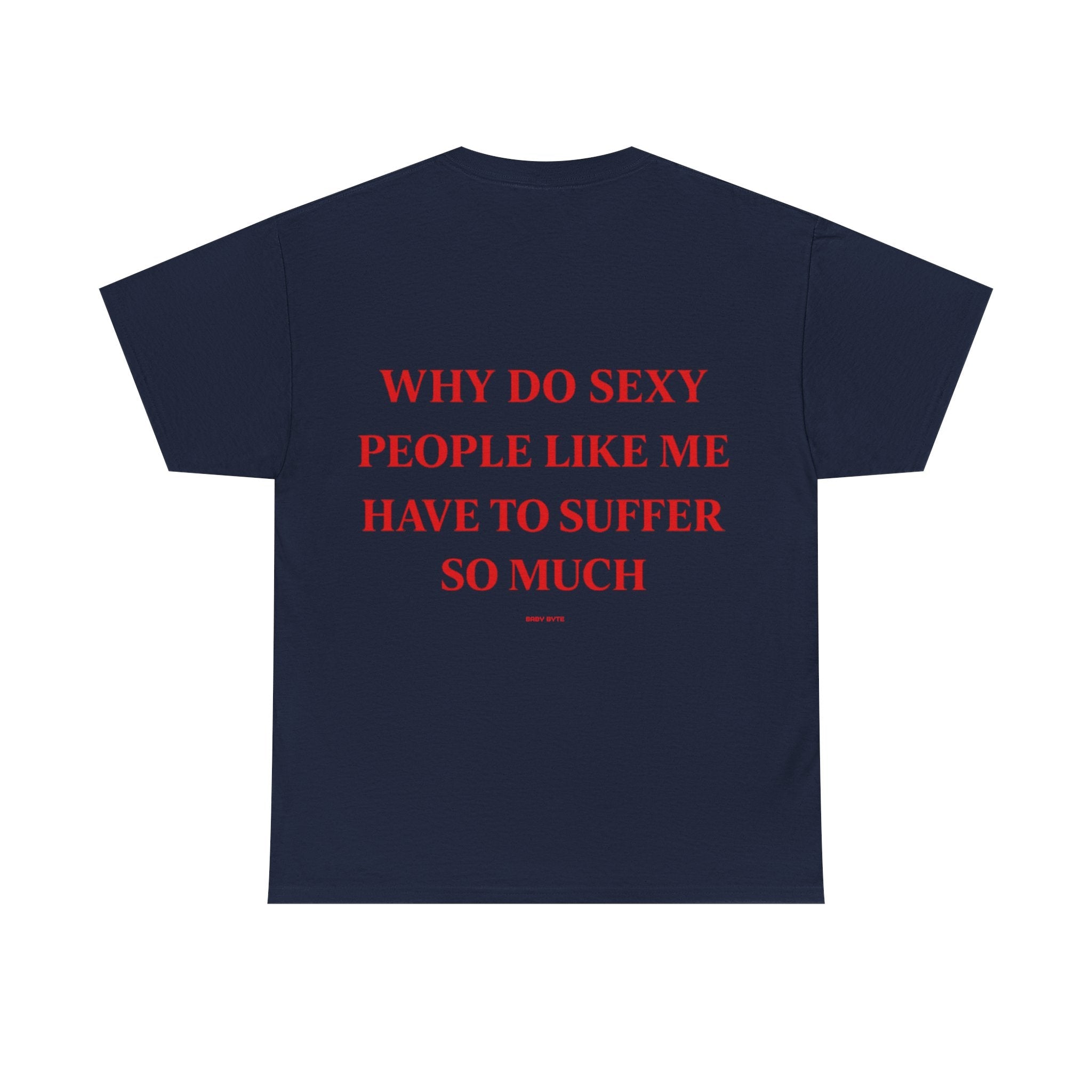 Why Do Sexy People Like Me Have to Suffer So Much Tee - Baby Byte