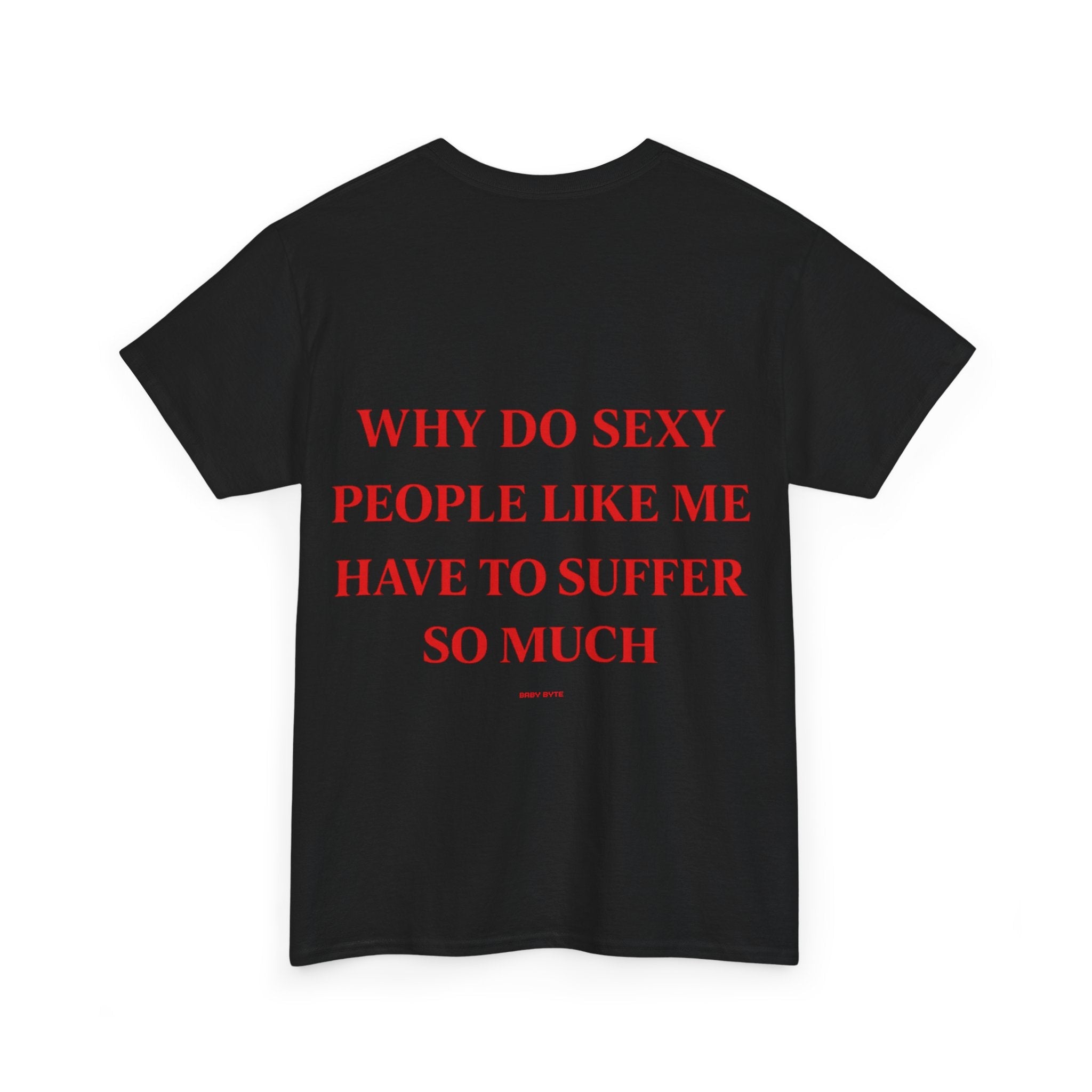 Why Do Sexy People Like Me Have to Suffer So Much Tee - Baby Byte